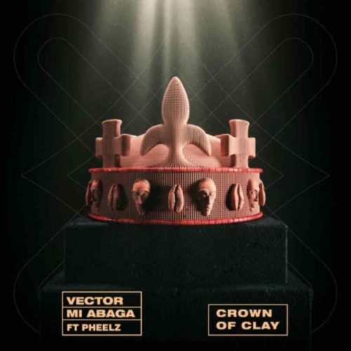Vector & MI Abaga – Crown of Clay ft Pheelz